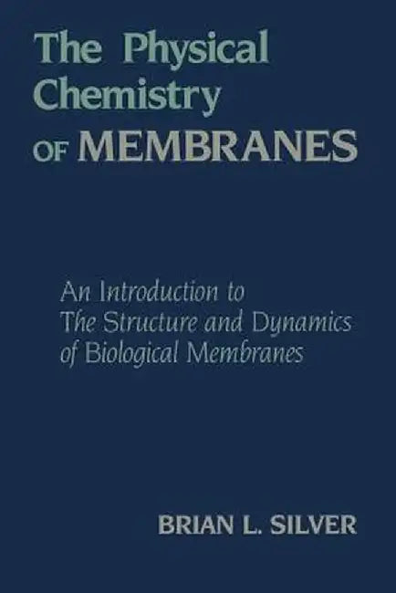 The Physical Chemistry of Membranes: An Introduction to the Structure and Dynamics of Biological Membranes by B. Silver