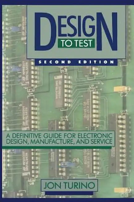 Design to Test: A Definitive Guide for Electronic Design, Manufacture, and Service by John Turino