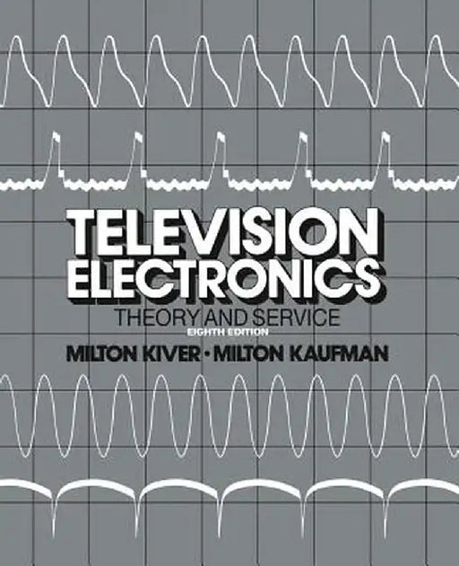 Television Electronics: Theory and Servicing by Milton S. Kiver
