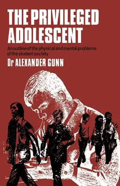 The Privileged Adolescent: An Outline of the Physical and Mental Problems of the Student Society by A. D. Gunn