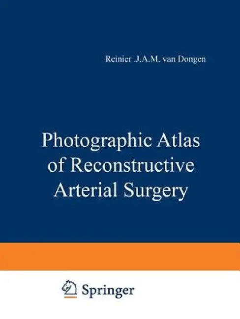 Photographic Atlas of Reconstructive Arterial Surgery by J. J. A. M. Van Dongen