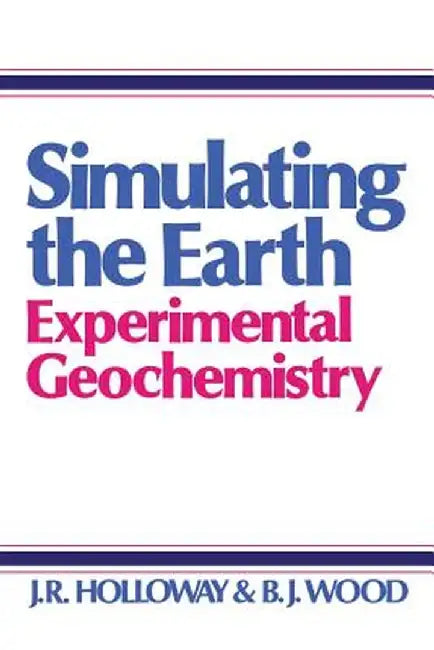 Simulating the Earth: Experimental Geochemistry by J. Holloway