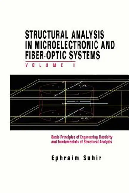 Structural Analysis in Microelectronic and Fiber-Optic Systems: Volume I Basic Principles of Engineering Elastictiy and Fundamentals of Structural Ana by Ephraim Suhir