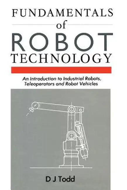Fundamentals of Robot Technology: An Introduction to Industrial Robots, Teleoperators and Robot Vehicles by D. J. Todd