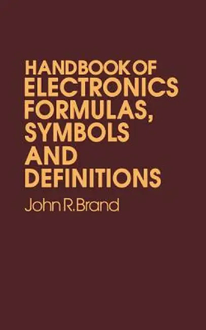 Handbook of Electronic Formulas, Symbols and Definitions by John R. Brand