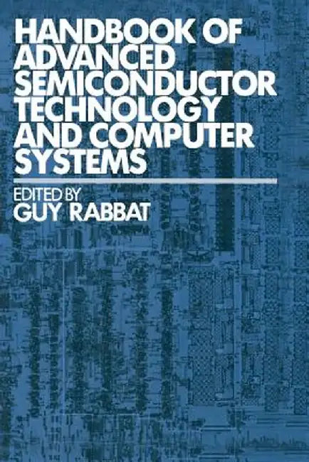 Handbook of Advanced Semiconductor Technology and Computer Systems by Guy Rabbat