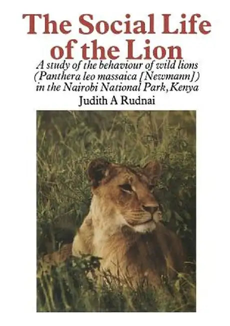 The Social Life of the Lion: A Study of the Behaviour of Wild Lions (Panthera Leo Massaica [Newmann]) in the Nairobi National Park, Kenya by J. A. Rudnai