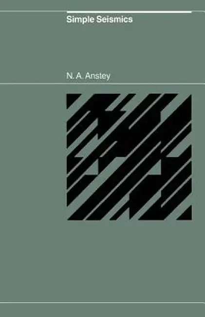 Simple Seismics for the Petroleum Geologist, the Reservoir Engineer, the Well-Log Analyst, the Processing Technician, and the Man in the Field by N. A. Anstey