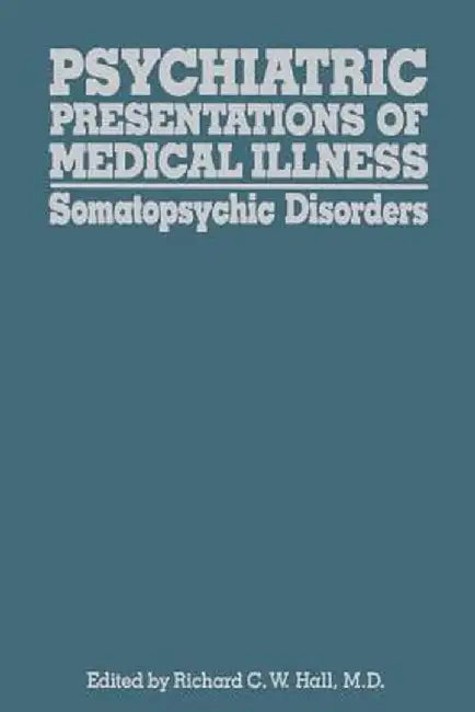 Psychiatric Presentations of Medical Illness: Somatopsychic Disorders by R. C. W. Hall