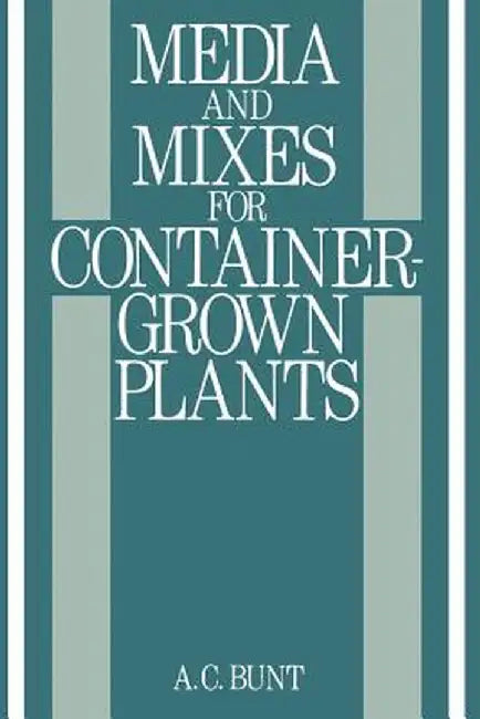 Media and Mixes for Container-Grown Plants: A Manual on the Preparation and Use of Growing Media for Pot Plants by B. R. Bunt