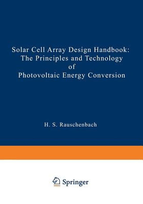 Solar Cell Array Design Handbook: The Principles and Technology of Photovoltaic Energy Conversion by Hans S. Rauschenbach