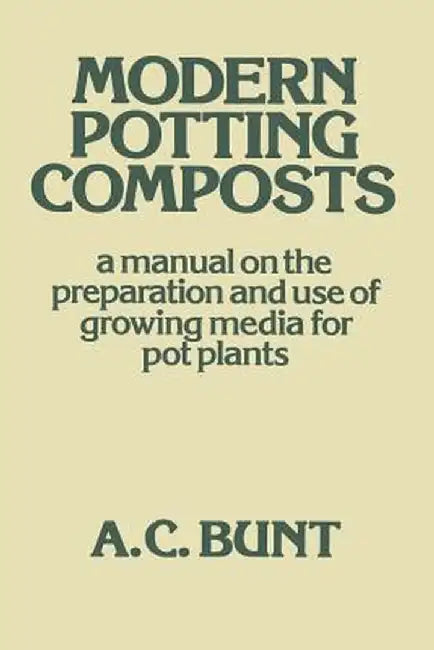 Modern Potting Composts: A Manual on the Preparation and Use of Growing Media for Pot Plants by A. C. Bunt