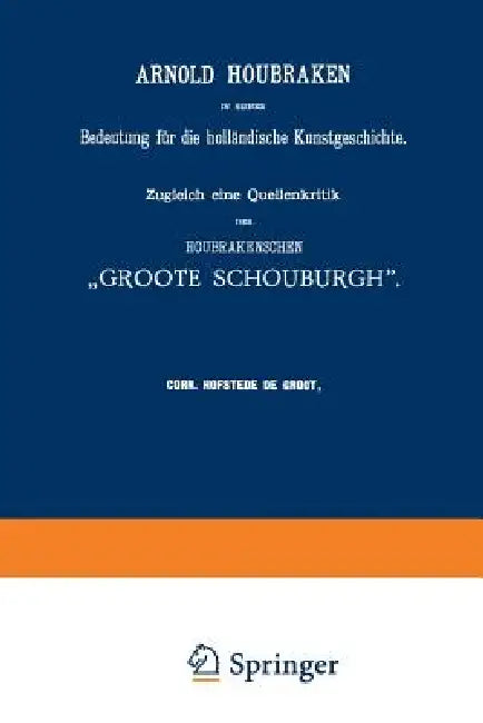 Arnold Houbraken in Seiner Bedeutung Für Die Holländische Kunstgeschichte: Zugleich Eine Quellenkritik Der Houbrakenschen "Groote Schouburgh" by Corn Hofstede De Groot