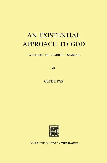 An Existential Approach to God: A Study of Gabriel Marcel by Clyde Pax