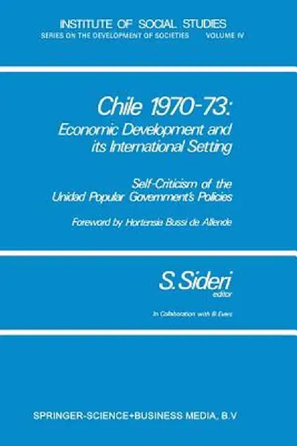 Chile 1970-73: Economic Development and Its International Setting: Self-Criticism of the Unidad Popular Government's Policies by Sandro Antonio Rosario Sideri
