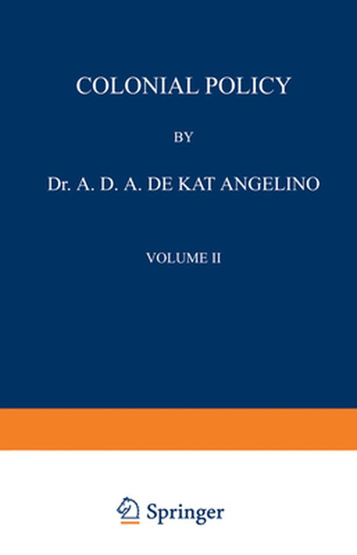 Colonial Policy: Volume II the Dutch East Indies by A. D. A. Kat Angelino