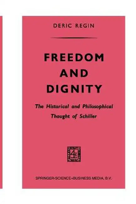 Freedom and Dignity: The Historical and Philosophical Thought of Schiller by Deric Regin