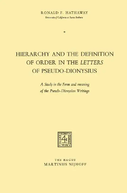 Hierarchy and the Definition of Order in the Letters of Pseudo-Dionysius: A Study in the Form and Meaning of the Pseudo-Dionysian Writings by Ronald F. Hathaway