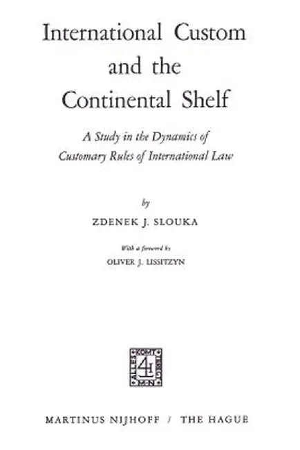 International Custom and the Continental Shelf: A Study in the Dynamics of Customary Rules of International Law by Zdenek J. Slouka