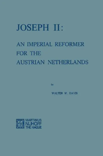 Joseph II: An Imperial Reformer for the Austrian Netherlands by Walter W. Davis