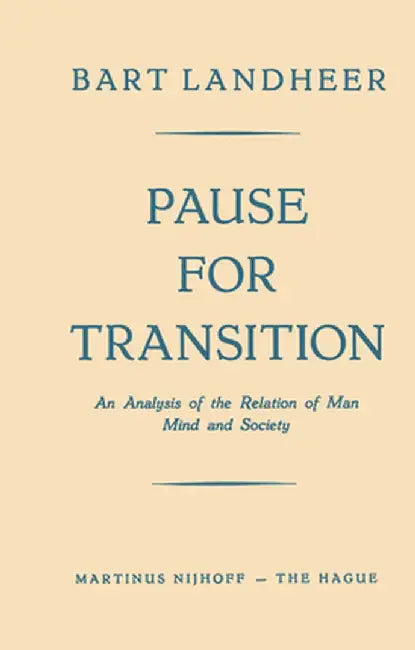 Pause for Transition: An Analysis of the Relation of Man Mind and Society by Bart Landheer