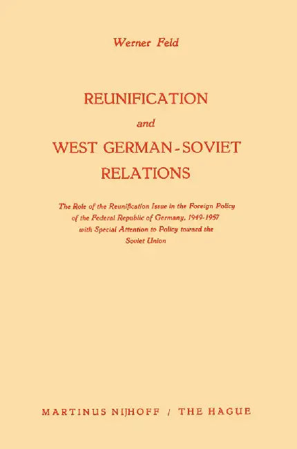 Reunification and West German-Soviet Relations: The Role of the Reunification Issue in the Foreign Policy of the Federal Republic of Germany, 1949-195 by Werner Feld