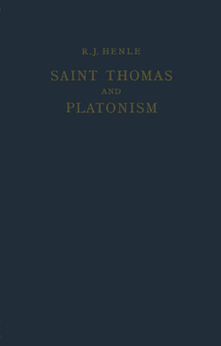 Saint Thomas and Platonism: A Study of the Plato and Platonici Texts in the Writings of Saint Thomas by R. J. Henle