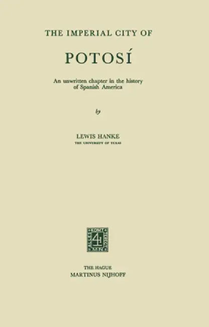 The Imperial City of Potosí: An Unwritten Chapter in the History of Spanish America by Lewis Hanke