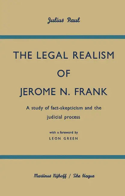 The Legal Realism of Jerome N. Frank: A Study of Fact-Skepticism and the Judicial Process by Julius Paul
