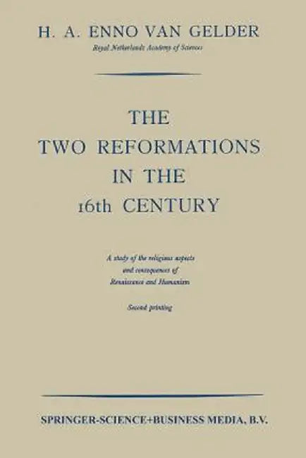 The Two Reformations in the 16th Century: A Study of the Religious Aspects and Consequences of Renaissance and Humanism by H. A. Enno Gelder
