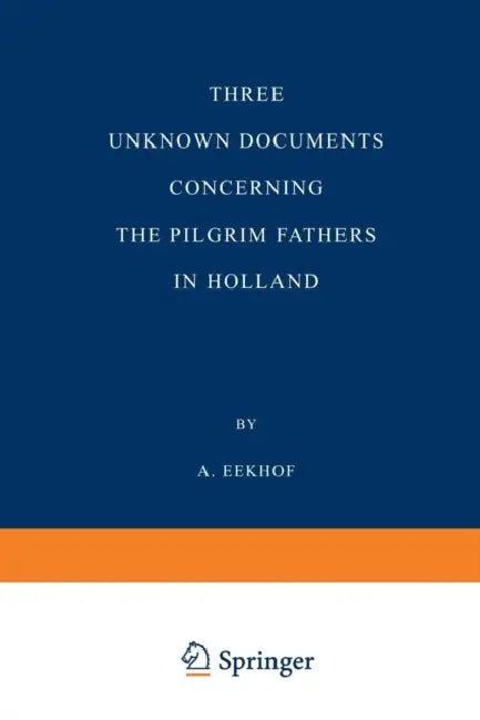 Three Unknown Documents Concerning the Pilgrim Fathers in Holland by A. Eekhof, A. Eekhof