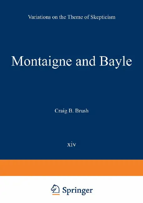 Montaigne and Bayle: Variations on the Theme of Skepticism by Craig B. Brush