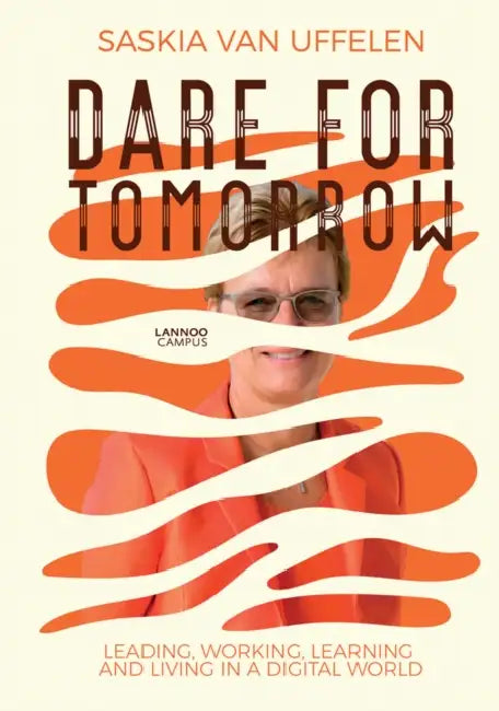 Dare for Tomorrow: Leading, Working, Learning and Living in a Digital World by Saskia Van Uffelen