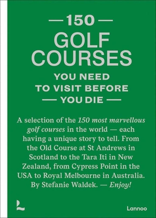 150 Golf Courses You Need to Visit Before You Die: A Selection of the 150 Most Marvelous Golf Courses in the World by Stefanie Waldek