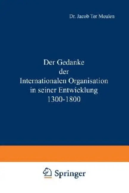 Der Gedanke Der Internationalen Organisation in Seiner Entwicklung 1300-1800 by Jacob Meulen