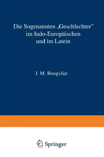 Die Sogenannten "Geschlechter" Im Indo-Europäischen Und Im Latein: Nach Wissenschaftlicher Methode Beschrieben, Mit Einem Zusatz Zur Anwendung Auf Wei by J. M. Hoogvliet