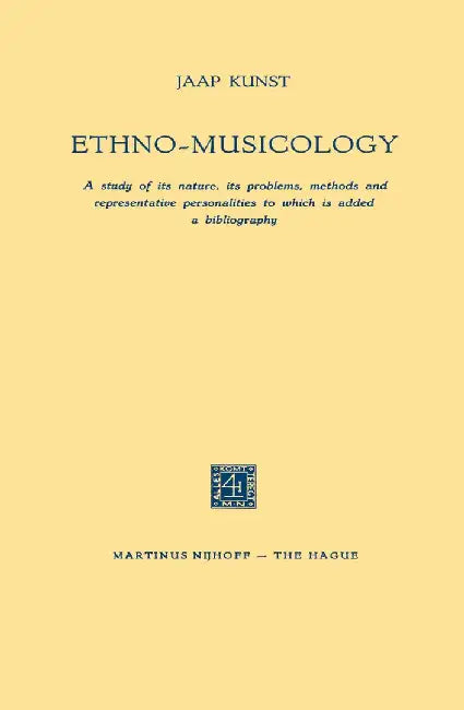 Ethno-Musicology: A Study of Its Nature, Its Problems, Methods and Representative Personalities to Which Is Added a Bibliography by Jaap Kunst