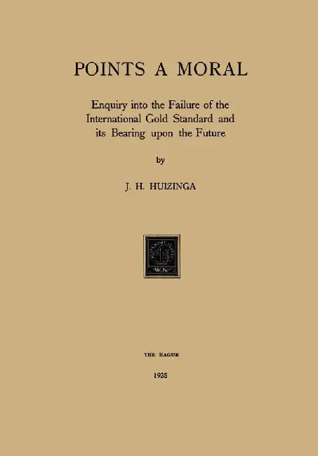 Gold Points a Moral: Enquiry Into the Failure of the International Gold Standard and Its Bearing Upon the Future by J. H. Huizinga