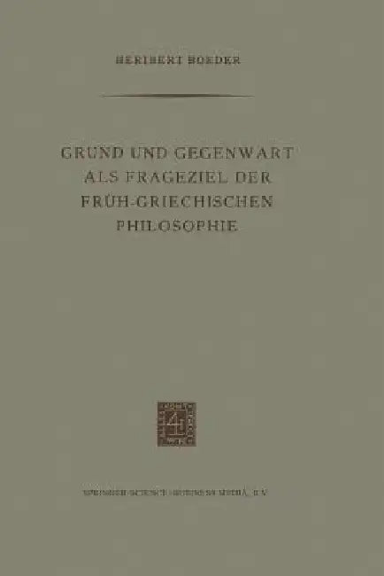 Grund Und Gegenwart ALS Frageziel Der Früh-Griechischen Philosophie by Heribert Boeder