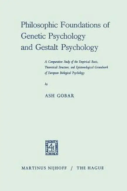Philosophic Foundations of Genetic Psychology and Gestalt Psychology: A Comparative Study of the Empirical Basis, Theoretical Structure, and Epistemol by Ash Gobar