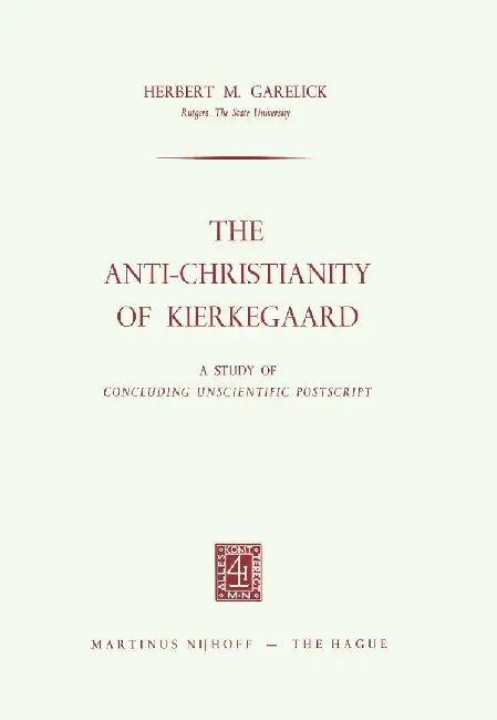 The Anti-Christianity of Kierkegaard: A Study of Concluding Unscientific PostScript by Herbert M. Garelick