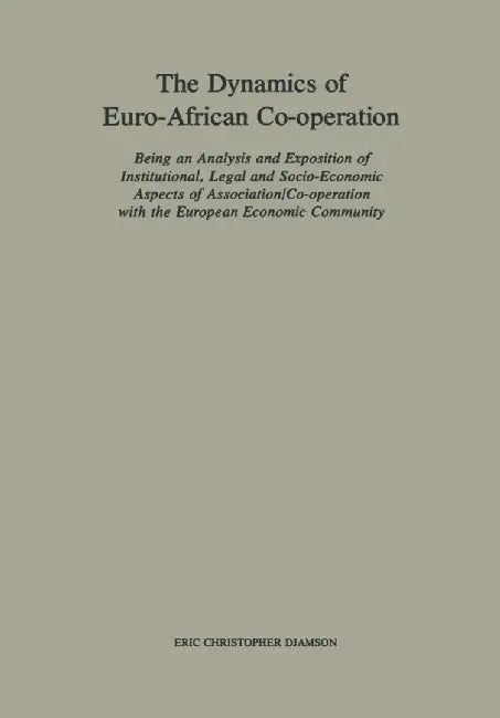 The Dynamics of Euro-African Co-Operation: Being an Analysis and Exposition of Institutional, Legal and Socio-Economic Aspects of Association/Co-Opera by Eric Christopher Djamson