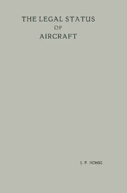The Legal Status of Aircraft: Proefschrift Ter Verkrijging Van de Graad Van Doctor in de Rechtsgeleerdheid Aan de Rijksuniversiteit Te Leiden, Op Ge by Jan Piet Honig