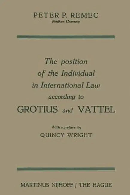 The Position of the Individual in International Law According to Grotius and Vattel by Peter Pavel Remec