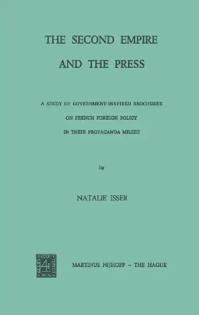 The Second Empire and the Press: A Study of Government-Inspired Brochures on French Foreign Policy in Their Propaganda Milieu by Natalie Isser