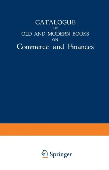 Catalogue of Old and Modern Books on Commerce and Finances: In Which Are Incorporated Many Original Editions of the Works of the Leading Authors of Fo by Martinus Nijhoff Publishers