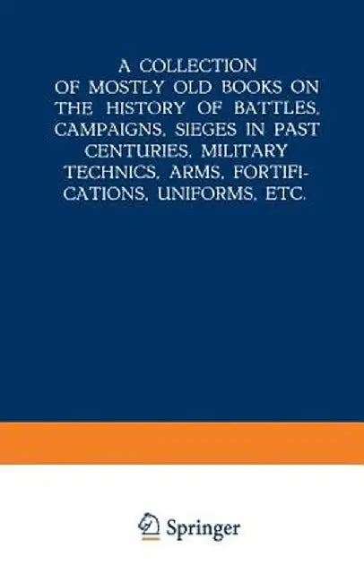 A Collection of Mostly Old Books on the History of Battles, Campaigns, Sieges in Past Centuries, Military Technics, Arms, Fortifications, Uniforms, Et by Kenneth A. Loparo