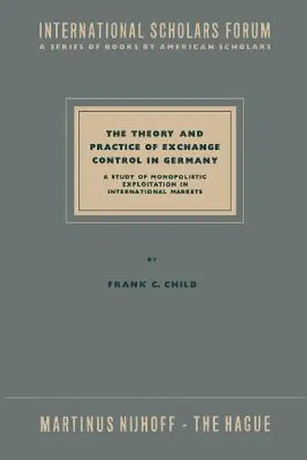 The Theory and Practice of Exchange Control in Germany: A Study of Monopolistic Exploitation in International Markets by Na Child