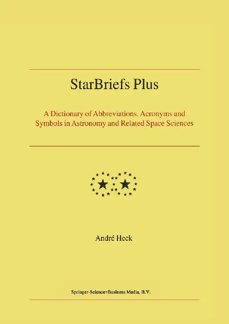 Starbriefs Plus: A Dictionary of Abbreviations, Acronyms and Symbols in Astronomy and Related Space Sciences by Andre Heck