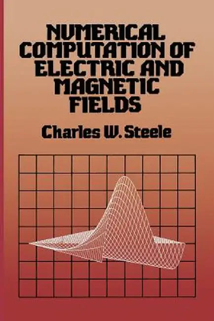 Numerical Computation of Electric and Magnetic Fields by Charles W. Steele